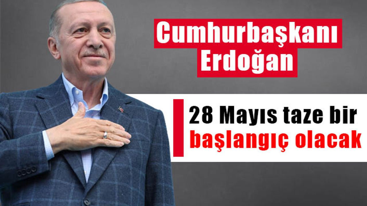 Cumhurbaşkanı Erdoğan: 28 Mayıs taze bir başlangıç olacak