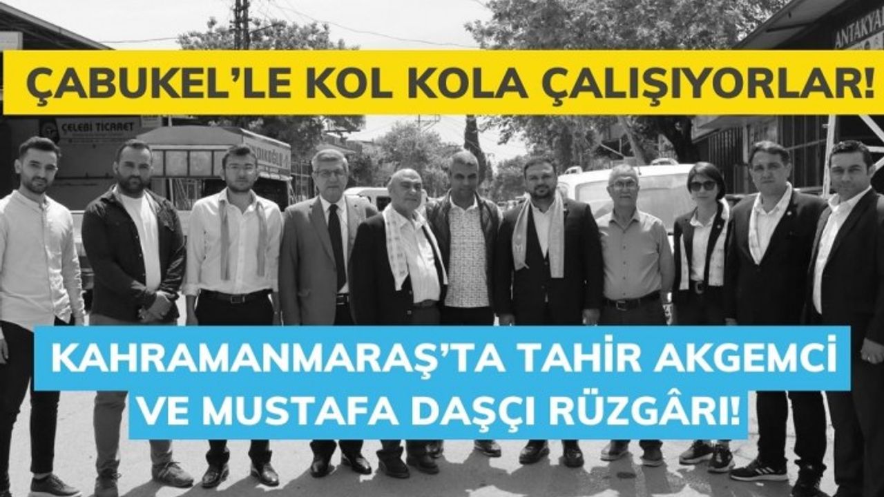 Kahramanmaraş’ta Tahir Akgemci ve Mustafa Daşçı Rüzgârı! Çabukel’le Kol Kola Çalışıyorlar!