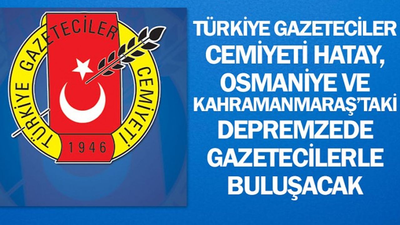 Türkiye Gazeteciler Cemiyeti Hatay, Osmaniye ve Kahramanmaraş’taki depremzede gazetecilerle buluşacak