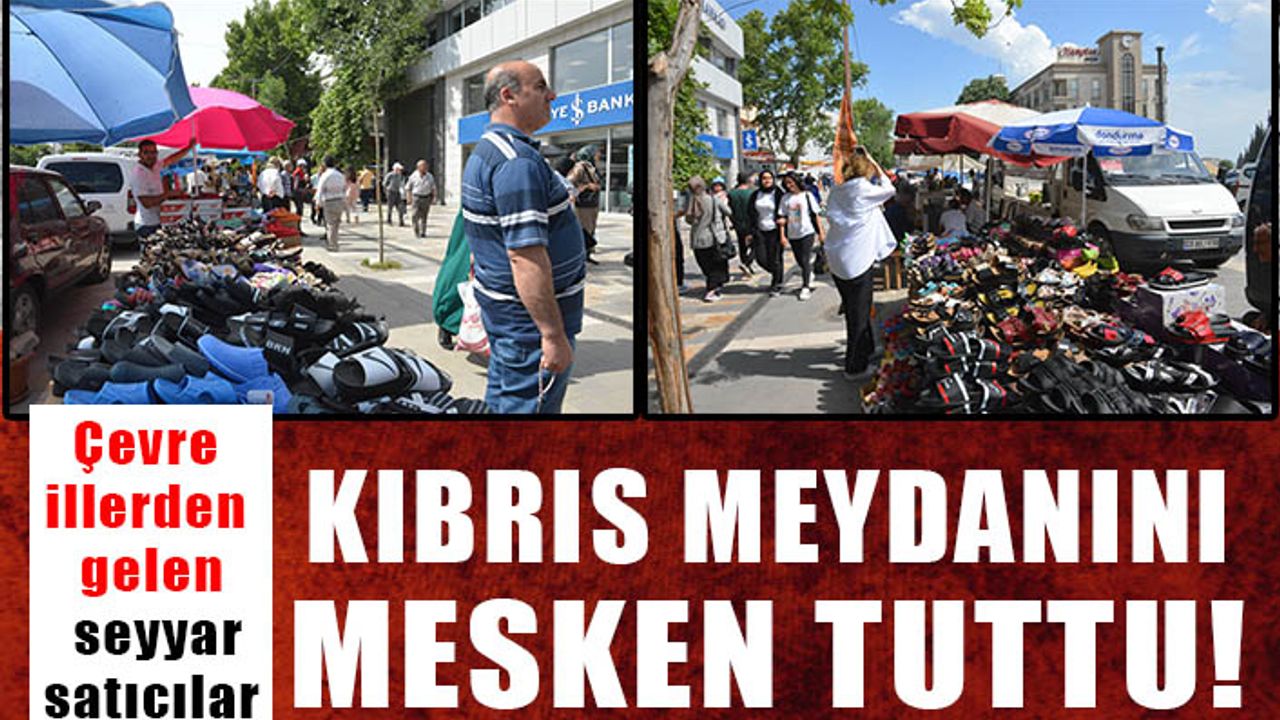 Çevre illerden gelen seyyar satıcılar Kıbrıs Meydanını mesken tuttu