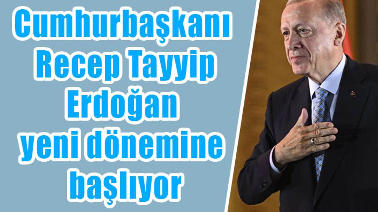 Cumhurbaşkanı Recep Tayyip Erdoğan yeni dönemine başlıyor