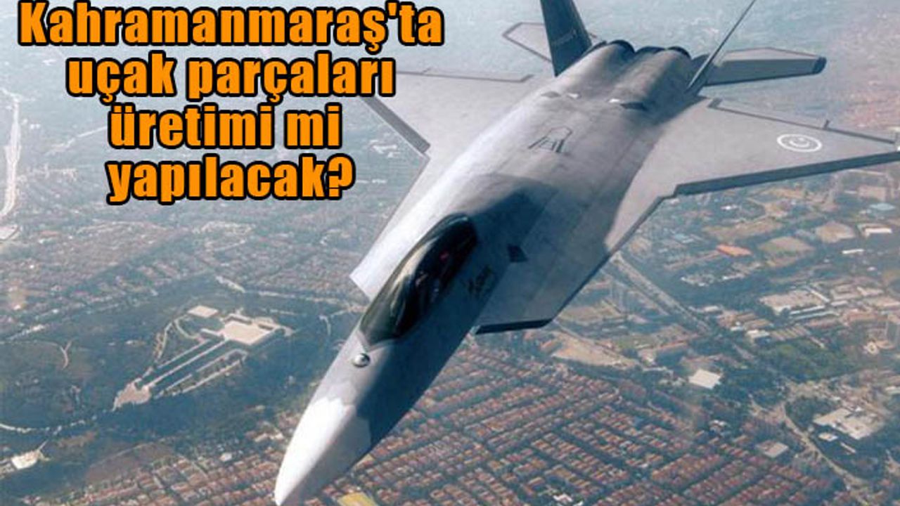 Kahramanmaraş'ta uçak parçaları üretimi mi yapılacak?