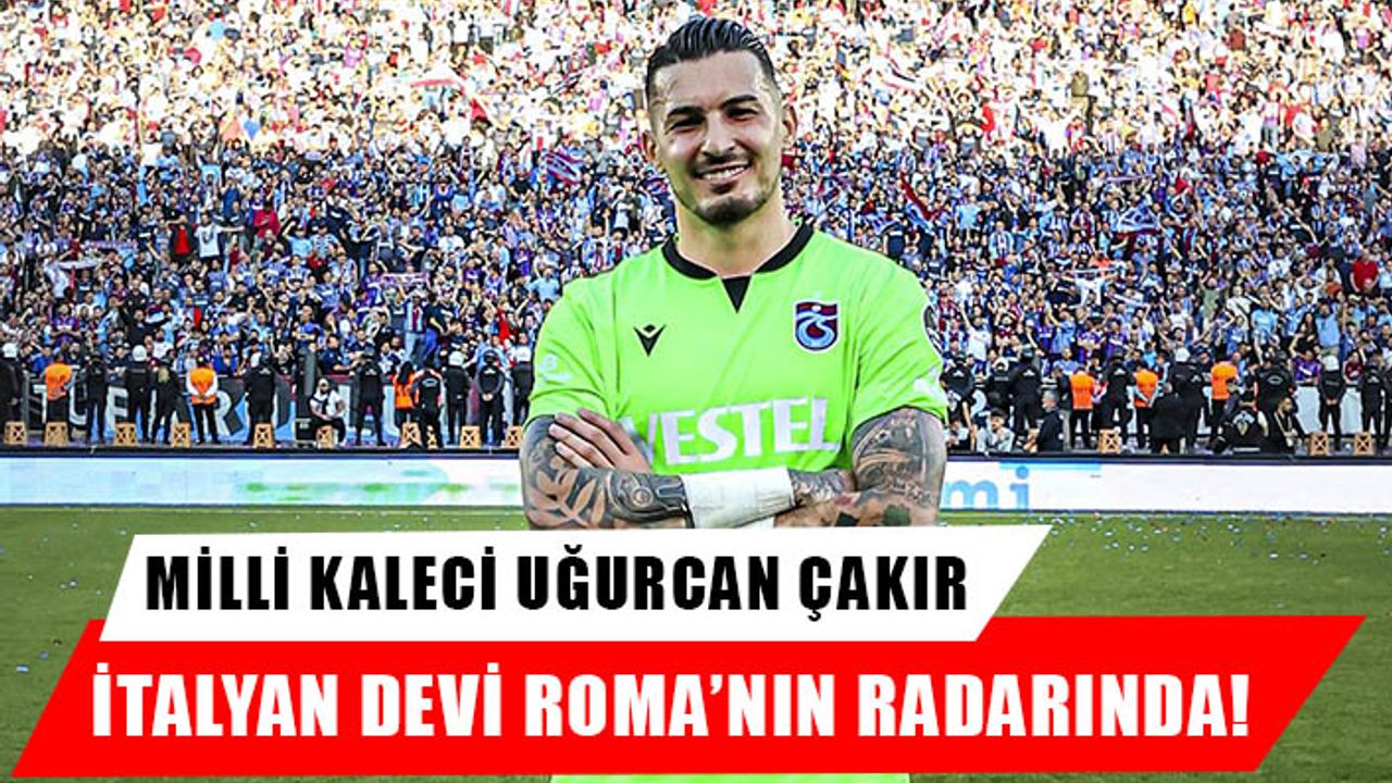 Uğurcan Çakır Roma'nın radarına girdi