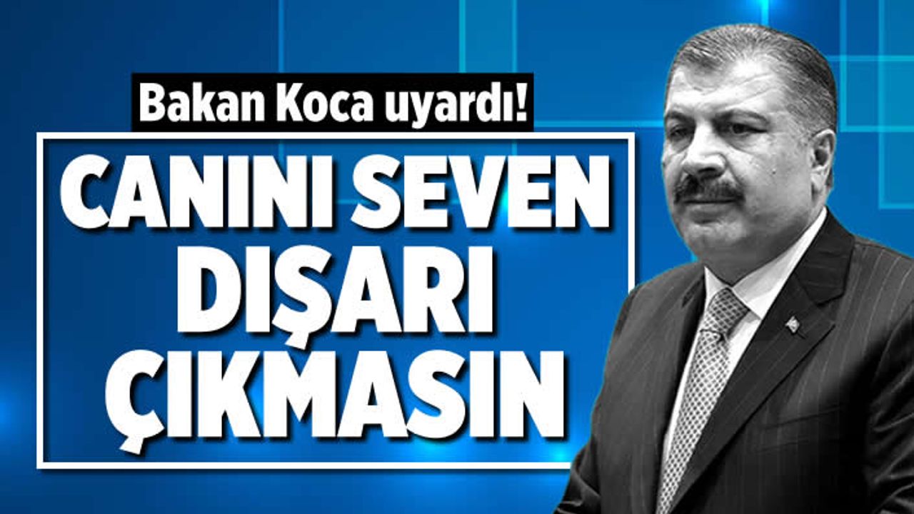 Hayati tehlike... Bakan Koca uyardı: Canını seven dışarı çıkmasın!