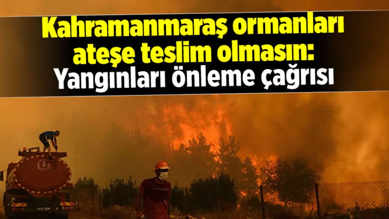 Kahramanmaraş ormanları ateşe teslim olmasın: Yangınları önleme çağrısı