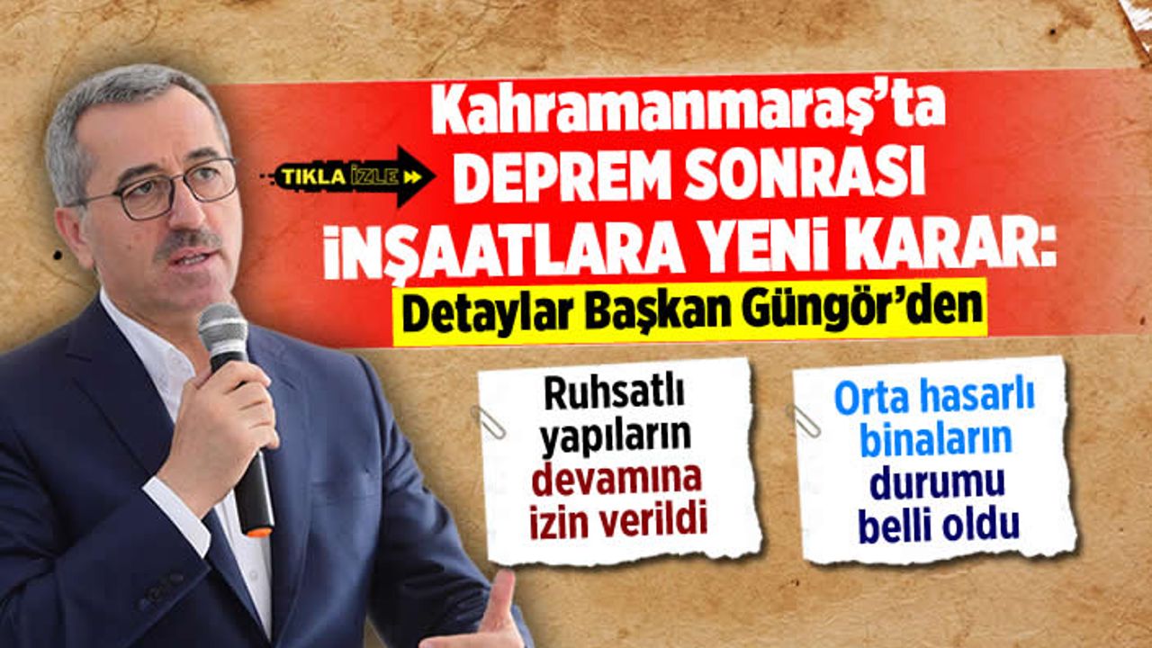 Kahramanmaraş'ta deprem sonrası inşaatlara yeni karar: Başkan Güngör detayları açıkladı