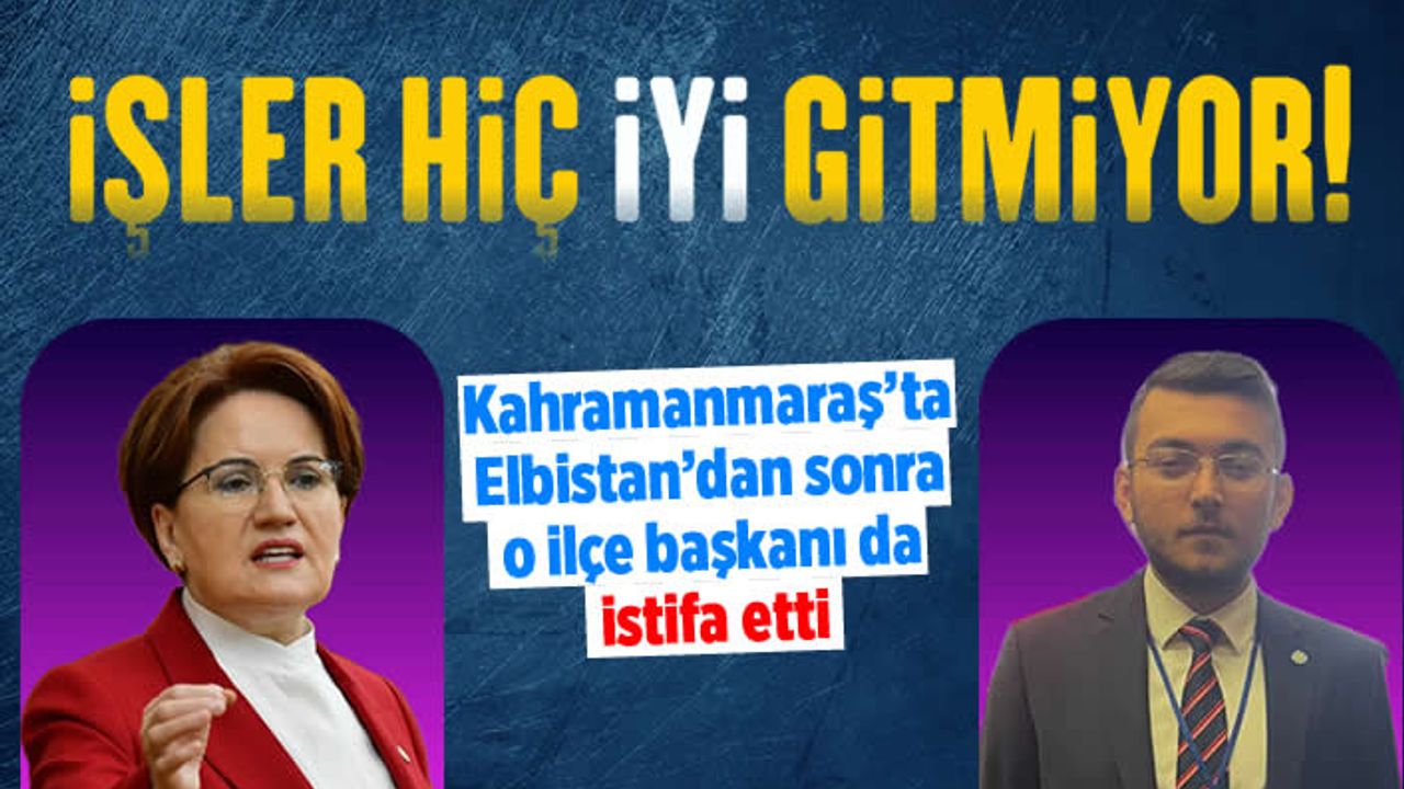 Kahramanmaraş'ta İYİ Parti'ye istifa şoku! O ilçe başkanı görevi bıraktı