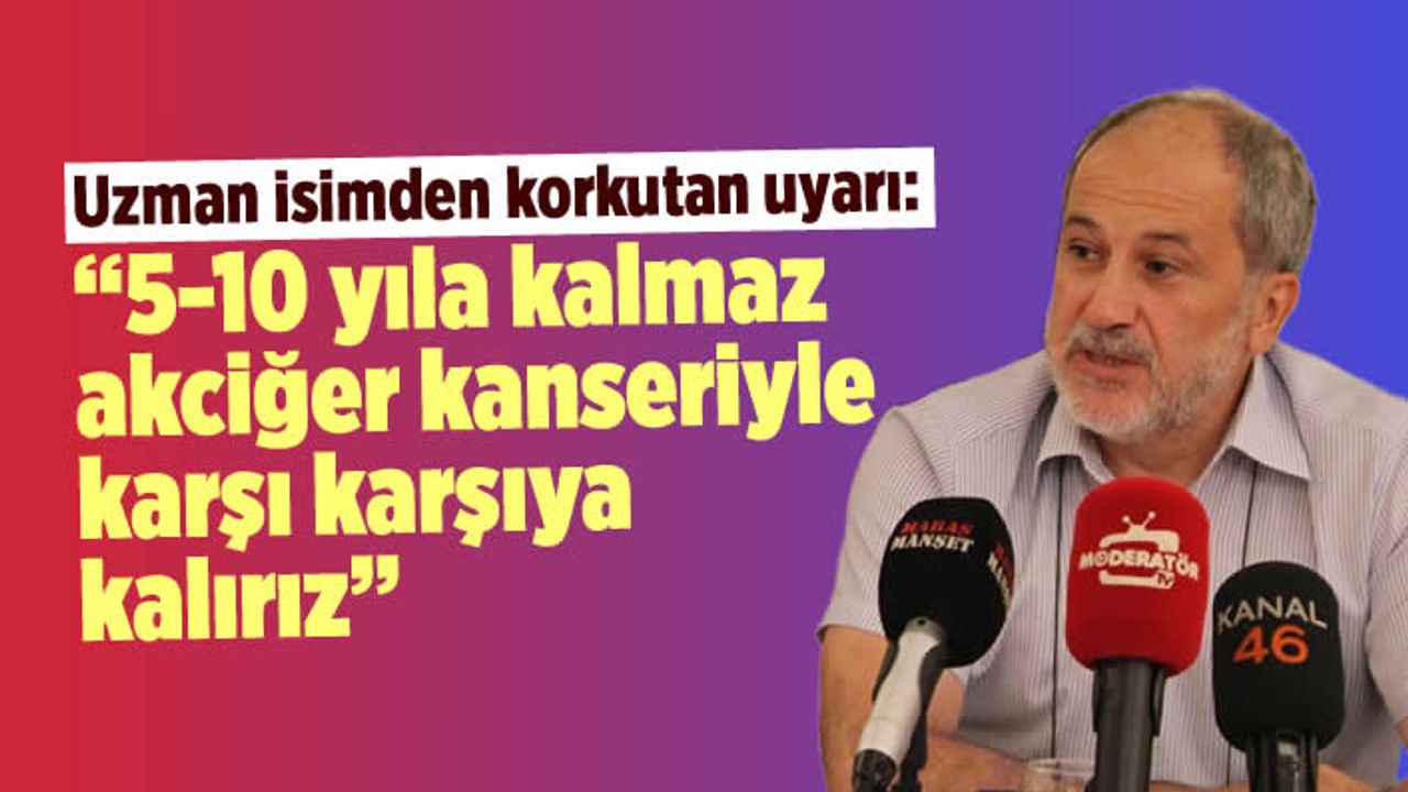 Lütfi Tiyekli: 5-10 yıla kalmaz akciğer kanseriyle karşı karşıya kalırız