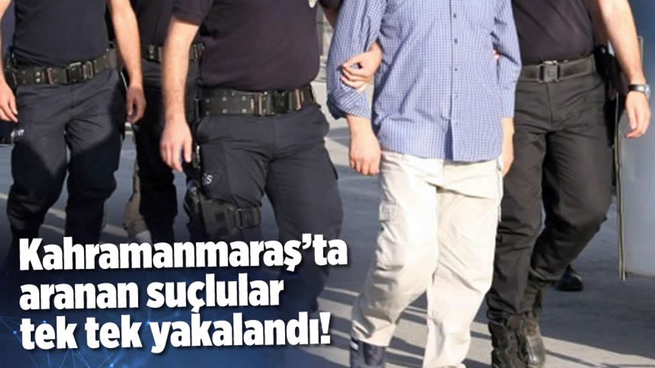 Kahramanmaraş'ta aranan suçlular tek tek yakalandı: 7 tutuklama!