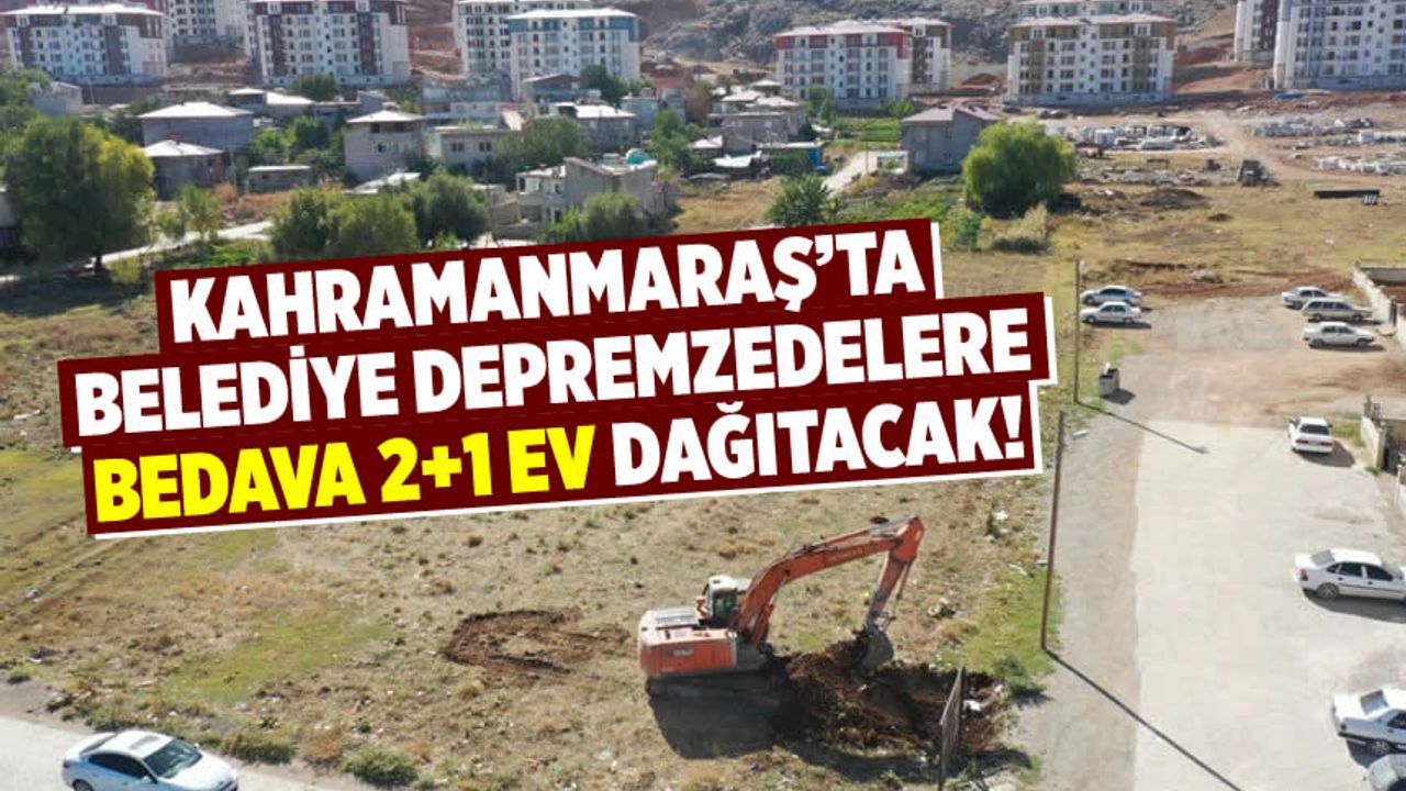 Kahramanmaraş'ta o belediye depremzedelere 2+1 konutları ücretsiz dağıtacak!
