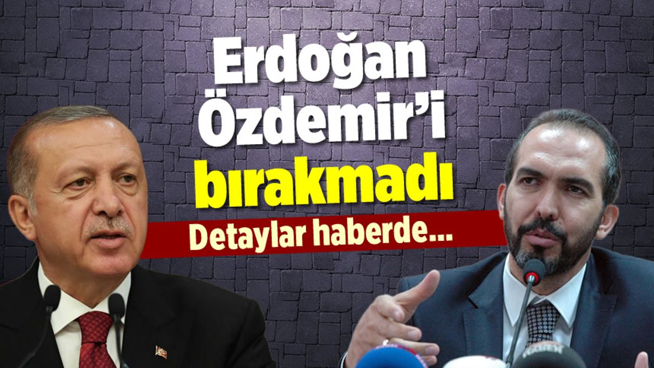 Erdoğan, Özdemir’i bırakmadı