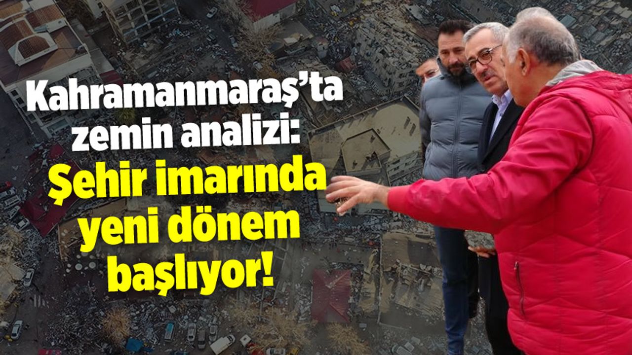 Kahramanmaraş'ta zemin analizi: Şehir imarında yeni dönem başlıyor!