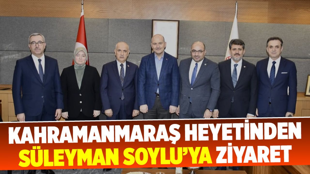 Kahramanmaraş Heyetinden Süleyman Soylu’ya Ziyaret
