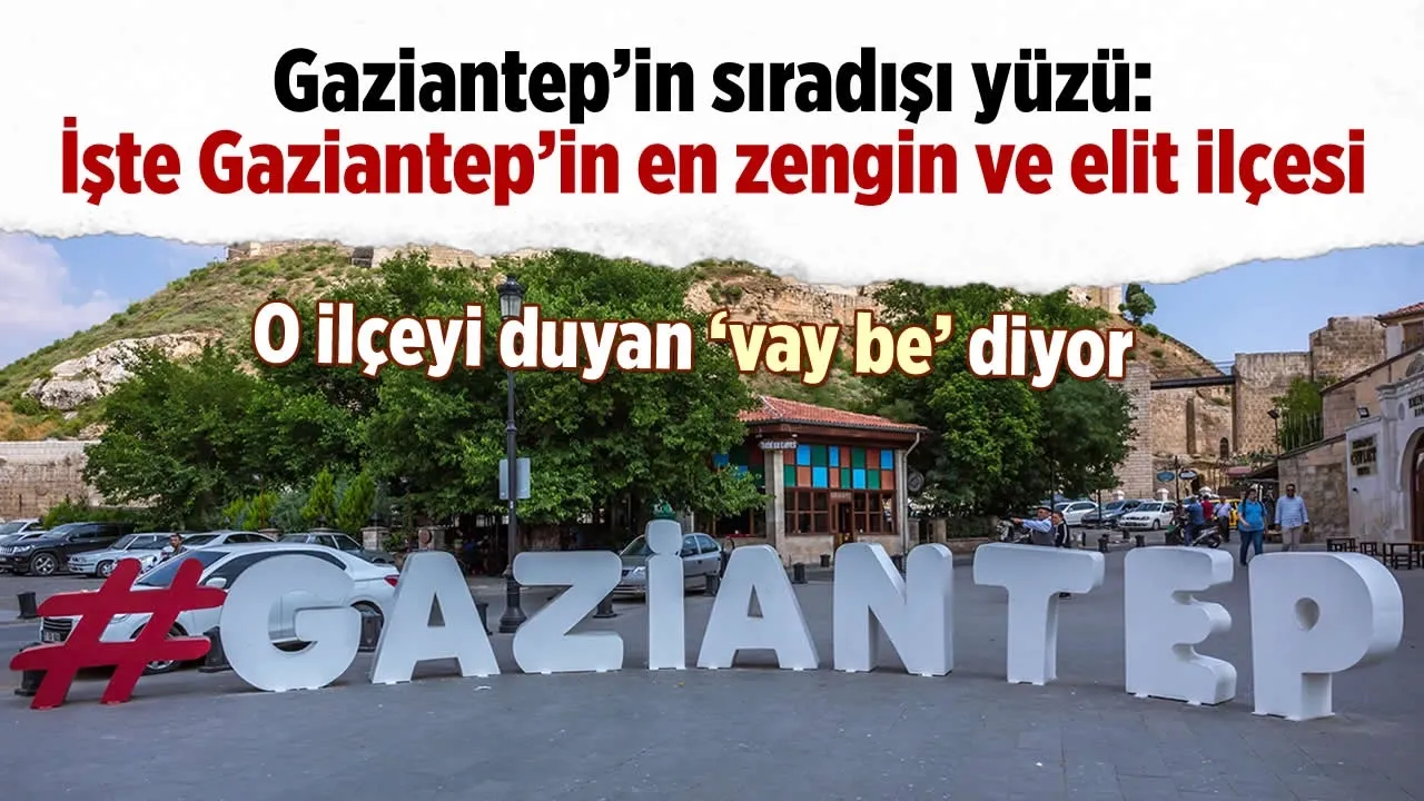 Türkiye'nin parlayan şehri! Gaziantep: İşte Gaziantep'in en zengin ve elit ilçesi
