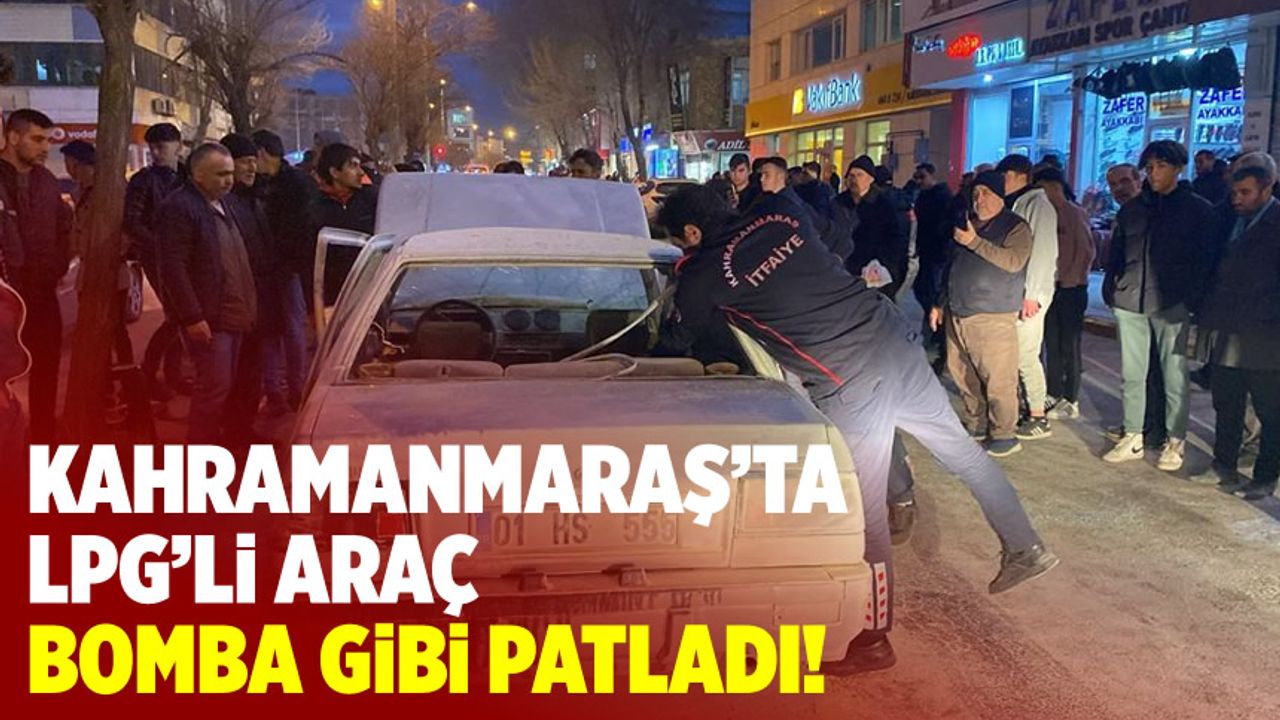 Kahramanmaraş'ta LPG'li araç patladı