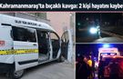 Kahramanmaraş’ta bıçaklı kavga: 2 kişi hayatını kaybetti