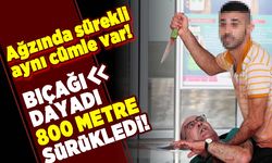 Ağzında sürekli aynı cümle var! Bıçağı dayadı 800 metre sürükledi!
