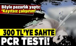 Böyle pazarlık yatı: "Kayıtsız çalışırım" 300 TL'ye sahte PCR testi!