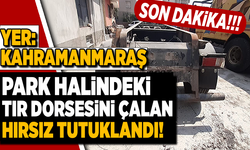 Kahramanmaraş’ta park halindeki tır dorsesini çalan hırsız tutuklandı!