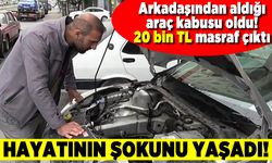 Arkadaşından aldığı araç kabusu oldu! 20 Bin TL masraf çıktı! Hayatının şokunu yaşadı!