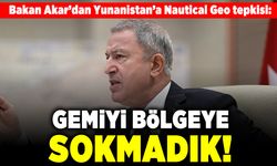 Bakan Akar'dan Yunanistan'a Nautical Geo tepkisi: Gemiyi bölgeye sokmadık!