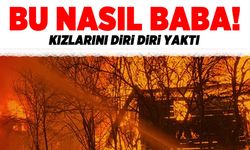 Bu nasıl baba! Kızlarını diri diri yaktı!