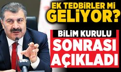 Ek tedbirler mi geliyor? Bilim kurulu sonrası açıkladı!