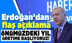 Erdoğan'dan flaş açıklama! Önümüzdeki yıl üretimi başlıyoruz!