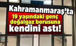 Kahramanmaraş'ta 19 yaşındaki genç doğalgaz borusuna kendini astı!