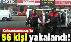 Kahramanmaraş'ta 56 kişi yakalandı!