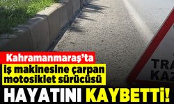 Kahramanmaraş'ta iş makinesine çarpan motosiklet sürücüsü hayatını kaybetti!