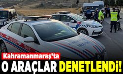 Kahramanmaraş'ta o araçlar denetlendi!