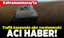 Kahramanmaraş'ta trafik kazasında ağır yaralanmıştı! Acı haber!