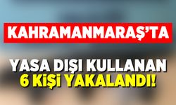 Kahramanmaraş'ta yasa dışı kullanan 6 kişi yakalandı!