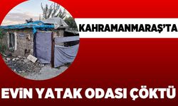 Kahramanmaraş’ta evin yatak odası çöktü