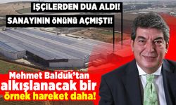 Mehmet Balduk’tan alkışlanacak bir örnek hareket daha! Sanayinin önünü açmıştı, işçilerden dua aldı.