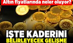 Altın fiyatlarında neler oluyor? İşte kaderini belirleyecek gelişme!