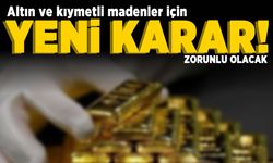 Altın ve kıymetli madenler için yeni karar! Zorunlu olacak!