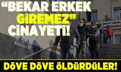 "Bekar erkek giremez" cinayeti! Döve döve öldürdüler!