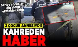 Geriye çocukları için aldığı ekmekler kaldı! 2 çocuk annesiydi kahreden haber!