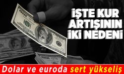 İşte kur artışının iki nedeni! Dolar ve euroda sert yükseliş!