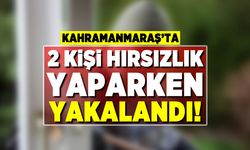 Kahramanmaraş'ta 2 kişi hırsızlık yaparken yakalandı!