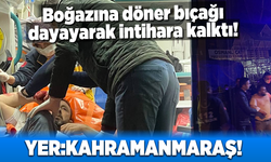 Kahramanmaraş'ta boğazına döner bıçağı dayayarak intihara kalktı!