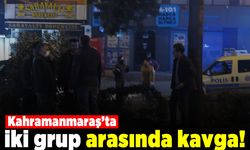 Kahramanmaraş'ta iki grup arasında kavga!