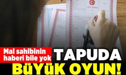 Mal sahibinin haberi bile yok! Tapuda büyük oyun!