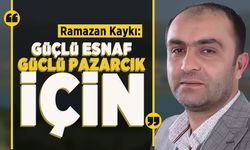 Ramazan Kaykı: Güçlü Esnaf Güçlü Pazarcık için