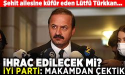 Şehit ailesine küfür eden Lütfü Türkkan... İhraç edilecek mi? İyi Parti: Makamdan çektik