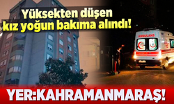 Yüksekten düşen genç kız yoğun bakıma alındı! Yer:Kahramanmaraş