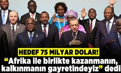 "Afrika ile birlikte kazanmanın kalkınmanın gayretindeyiz" dedi ve ekledi: Hedef 75 milyar dolar