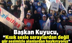 Başkan Kuyucu, “Kısık sesle saraylardan değil gür sesimizle alanlardan haykırıyoruz”